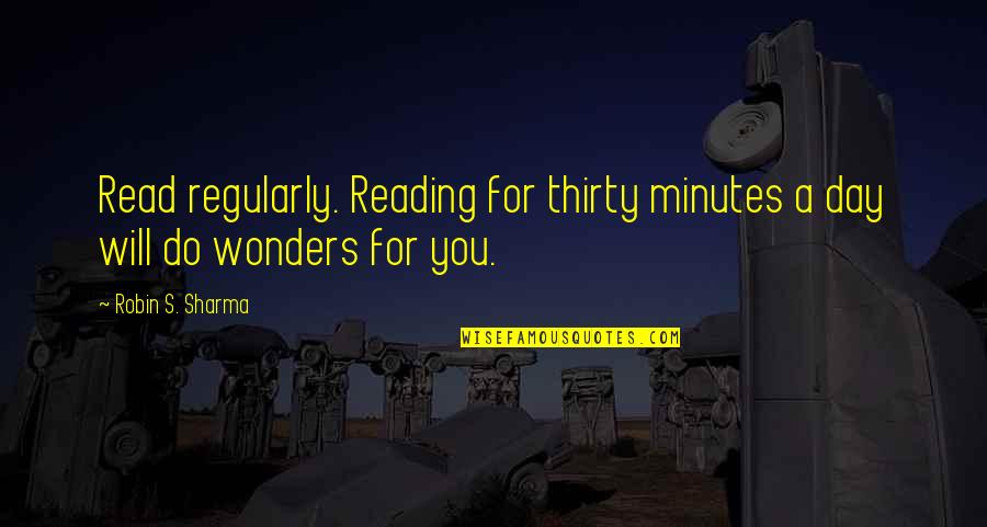 Thirty Minutes Quotes By Robin S. Sharma: Read regularly. Reading for thirty minutes a day