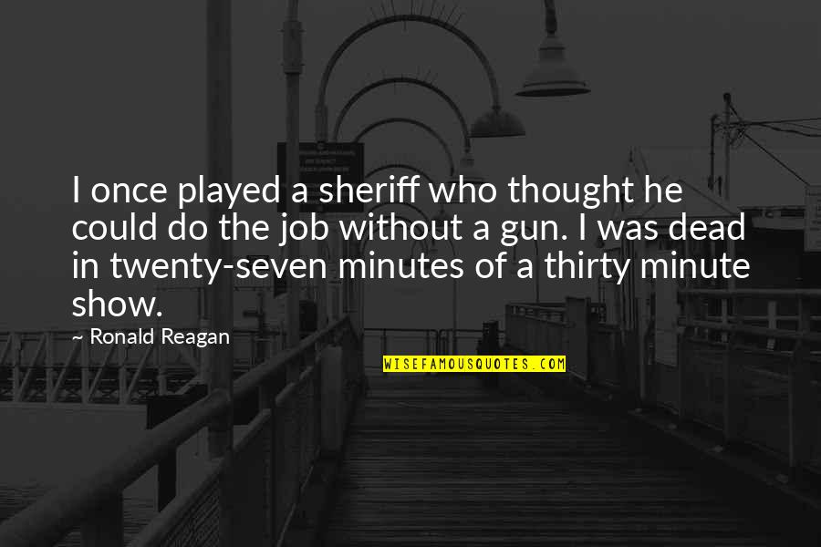 Thirty Minutes Quotes By Ronald Reagan: I once played a sheriff who thought he Thirty Minutes Quotes By Ronald Reagan: I once played a sheriff who thought he