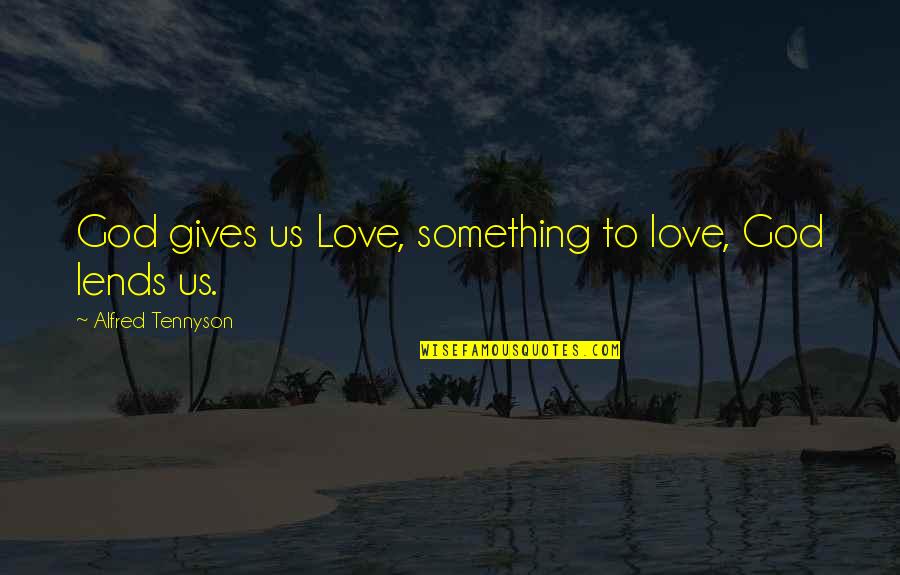 Thirty Seconds To Mars Quotes By Alfred Tennyson: God gives us Love, something to love, God Thirty Seconds To Mars Quotes By Alfred Tennyson: God gives us Love, something to love, God