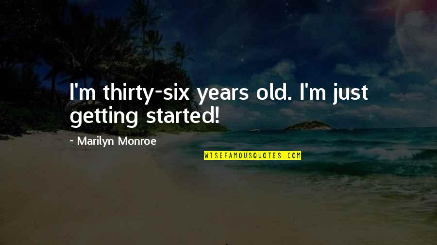 Thirty Six Quotes By Marilyn Monroe: I'm thirty-six years old. I'm just getting started! Thirty Six Quotes By Marilyn Monroe: I'm thirty-six years old. I'm just getting started!
