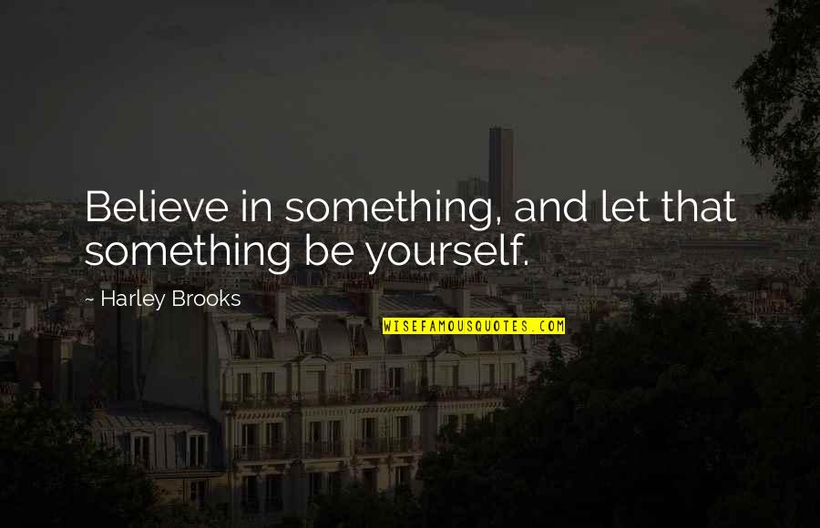 Thirty Something Quotes By Harley Brooks: Believe in something, and let that something be Thirty Something Quotes By Harley Brooks: Believe in something, and let that something be