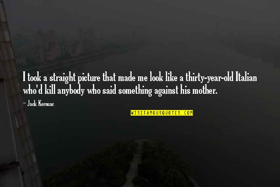 Thirty Something Quotes By Jack Kerouac: I took a straight picture that made me Thirty Something Quotes By Jack Kerouac: I took a straight picture that made me