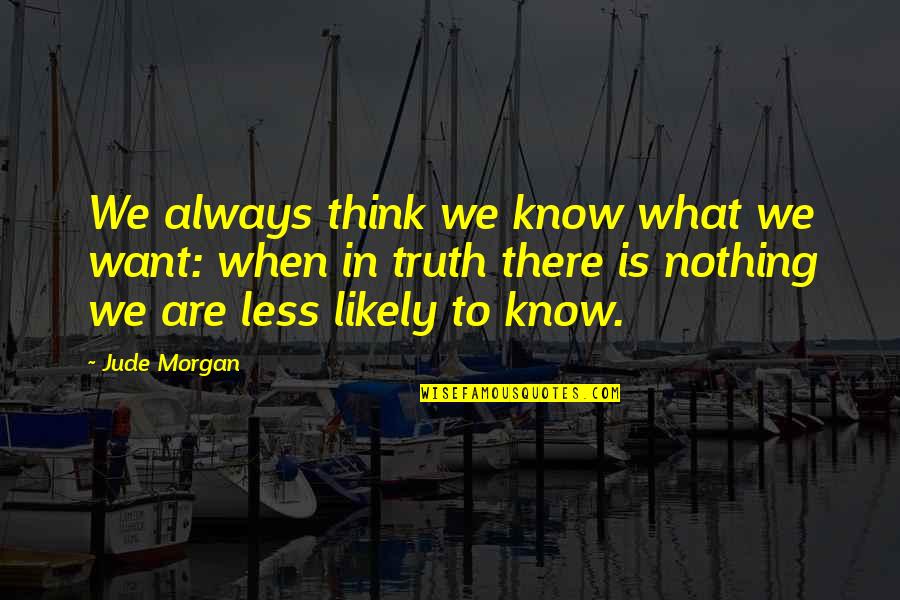 Thirty Something Quotes By Jude Morgan: We always think we know what we want: Thirty Something Quotes By Jude Morgan: We always think we know what we want: