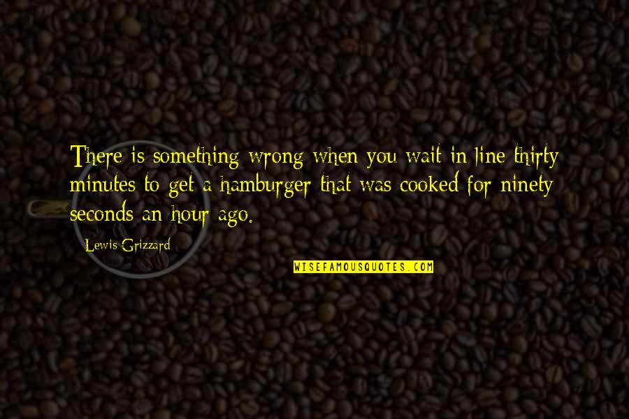 Thirty Something Quotes By Lewis Grizzard: There is something wrong when you wait in