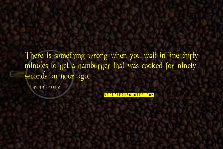 Thirty Something Quotes By Lewis Grizzard: There is something wrong when you wait in Thirty Something Quotes By Lewis Grizzard: There is something wrong when you wait in