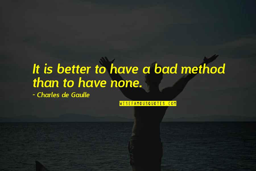 Thirumoorthy Malai Quotes By Charles De Gaulle: It is better to have a bad method