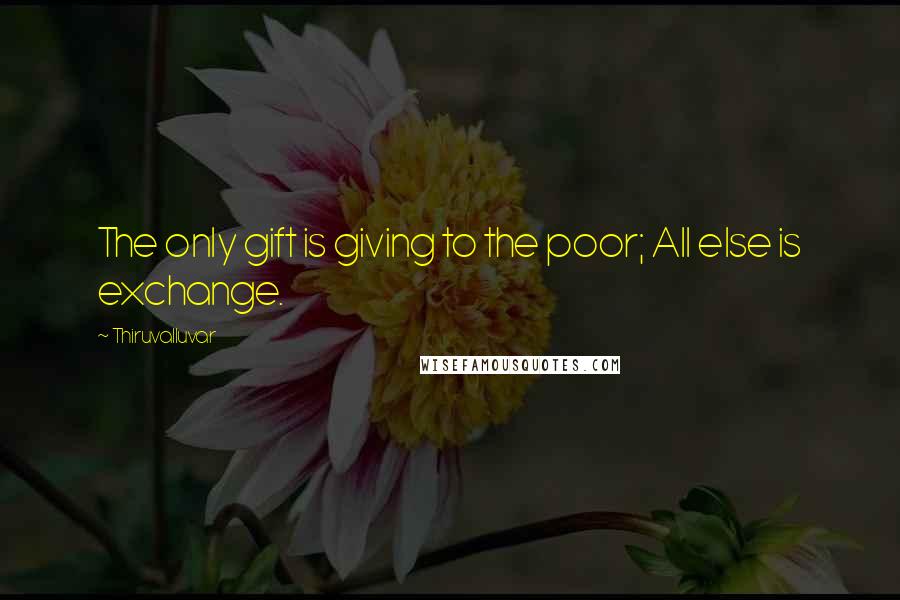 Thiruvalluvar quotes: The only gift is giving to the poor; All else is exchange.