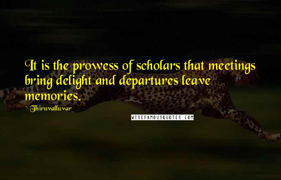 Thiruvalluvar quotes: It is the prowess of scholars that meetings bring delight and departures leave memories.