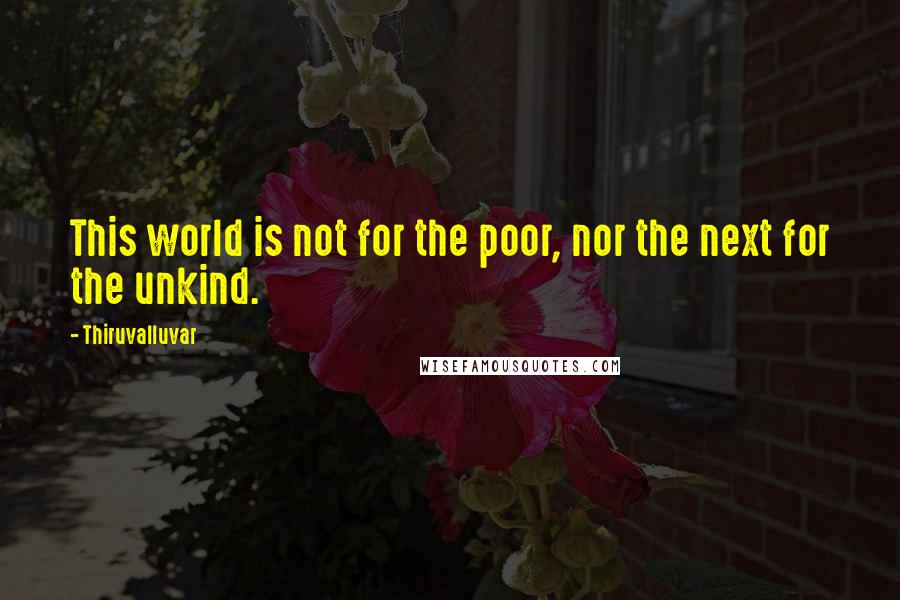 Thiruvalluvar quotes: This world is not for the poor, nor the next for the unkind.