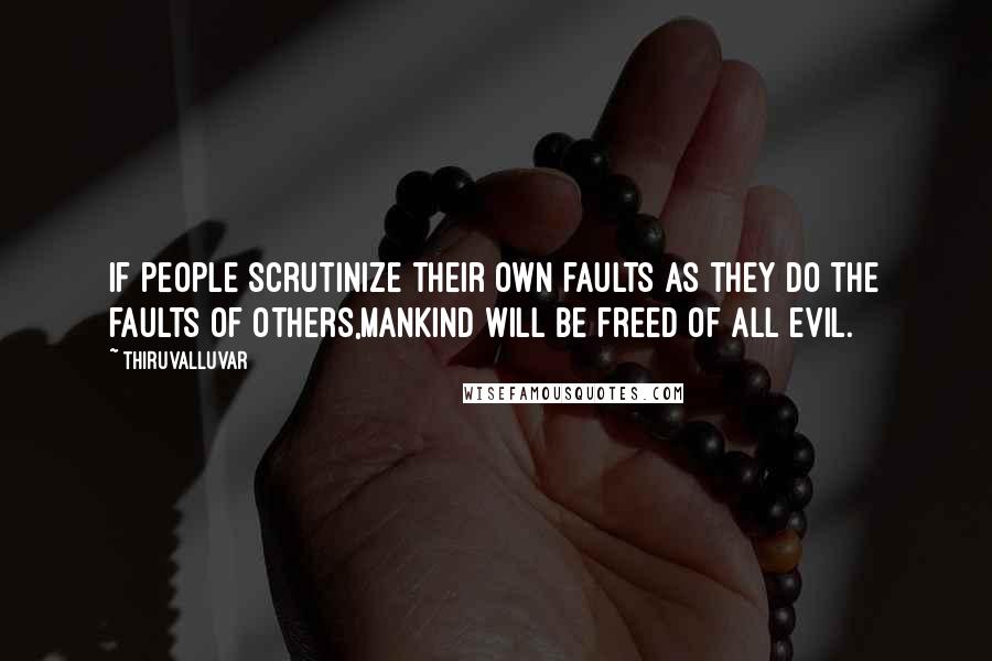 Thiruvalluvar quotes: If people scrutinize their own faults as they do the faults of others,Mankind will be freed of all evil.