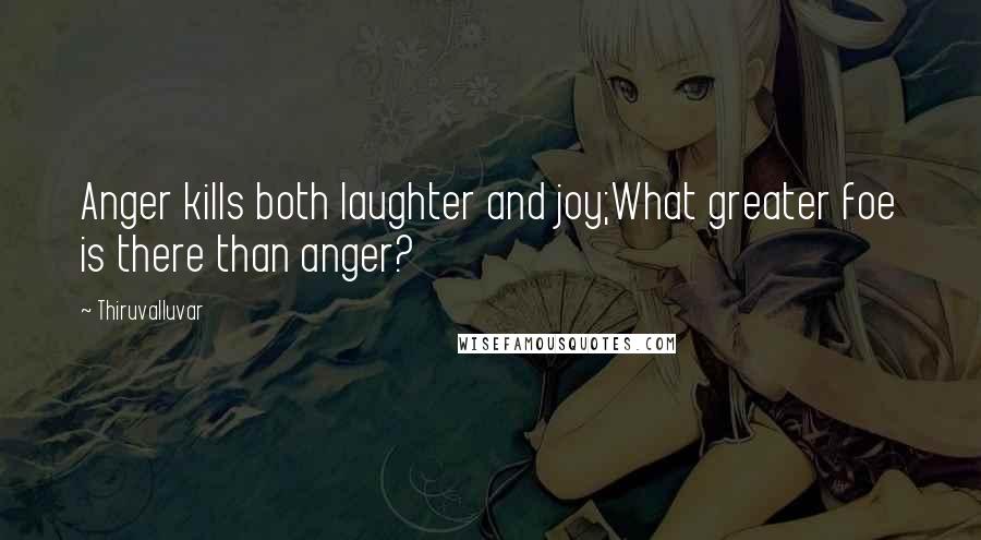 Thiruvalluvar quotes: Anger kills both laughter and joy;What greater foe is there than anger?