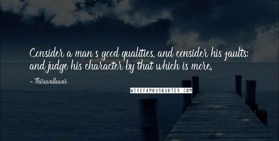 Thiruvalluvar quotes: Consider a man's good qualities, and consider his faults; and judge his character by that which is more.