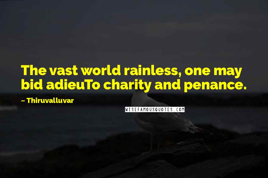 Thiruvalluvar quotes: The vast world rainless, one may bid adieuTo charity and penance.