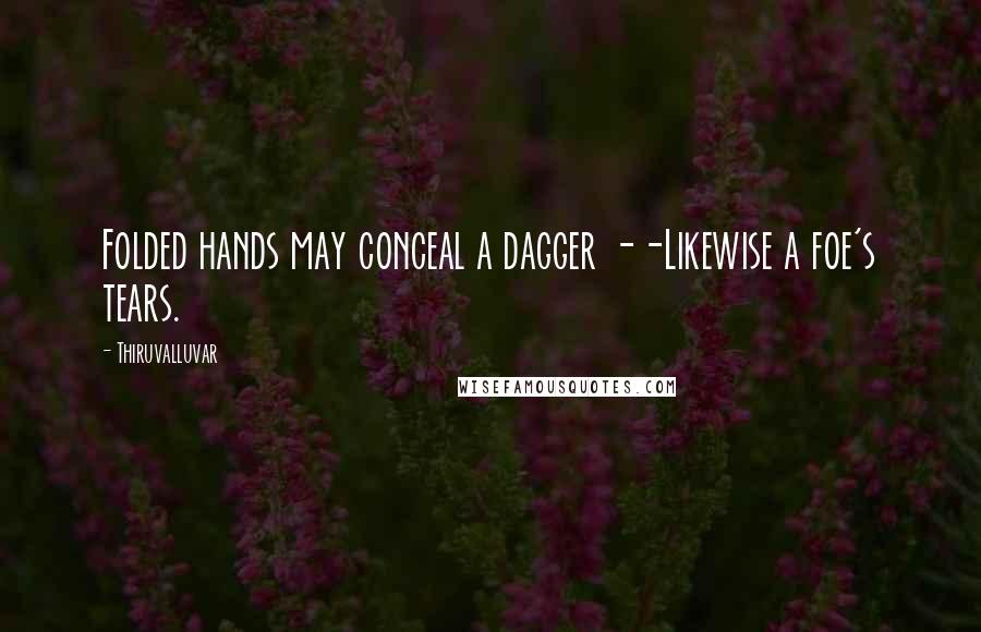 Thiruvalluvar quotes: Folded hands may conceal a dagger --Likewise a foe's tears.