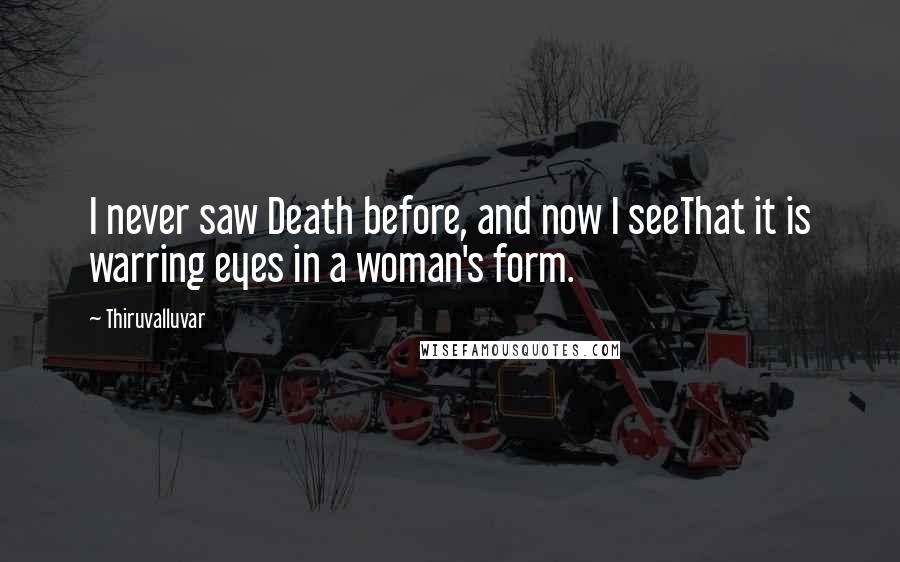 Thiruvalluvar quotes: I never saw Death before, and now I seeThat it is warring eyes in a woman's form.