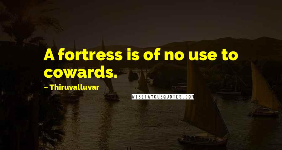 Thiruvalluvar quotes: A fortress is of no use to cowards.