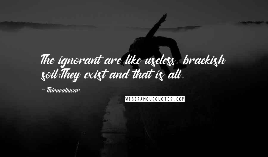 Thiruvalluvar quotes: The ignorant are like useless, brackish soil;They exist and that is all.