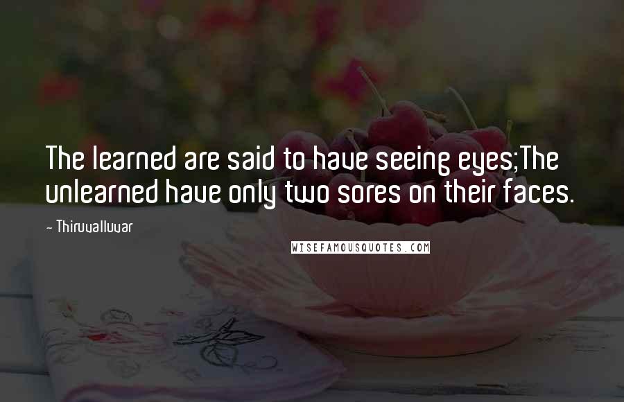 Thiruvalluvar quotes: The learned are said to have seeing eyes;The unlearned have only two sores on their faces.