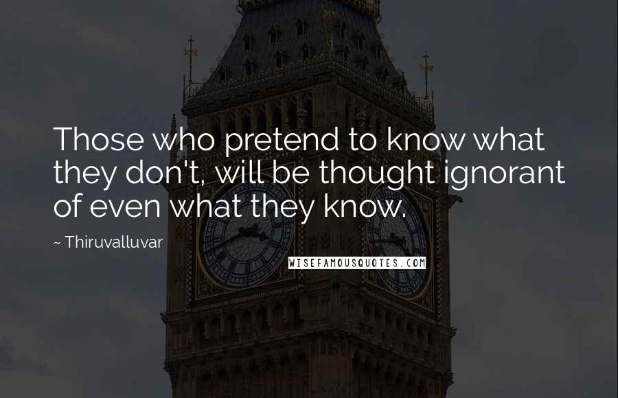 Thiruvalluvar quotes: Those who pretend to know what they don't, will be thought ignorant of even what they know.