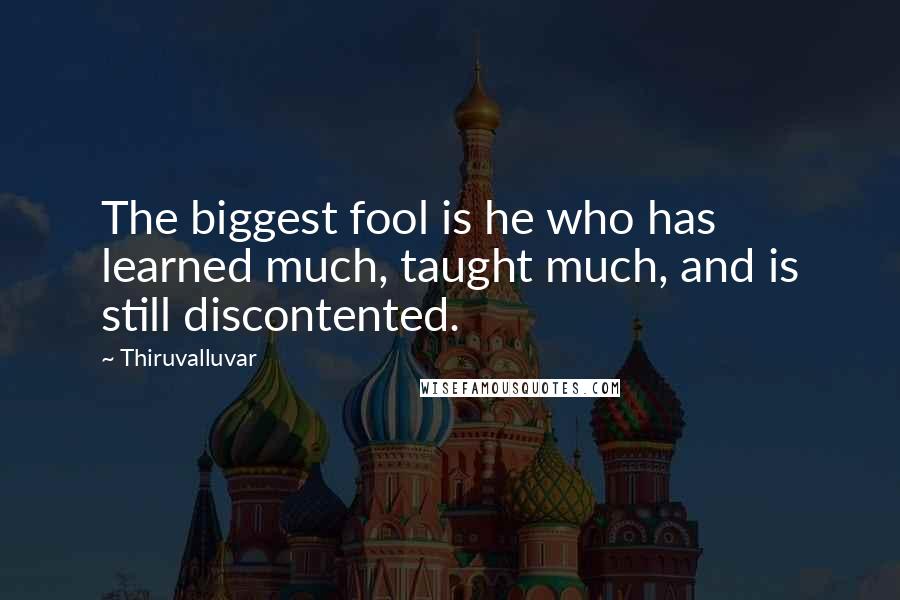 Thiruvalluvar quotes: The biggest fool is he who has learned much, taught much, and is still discontented.