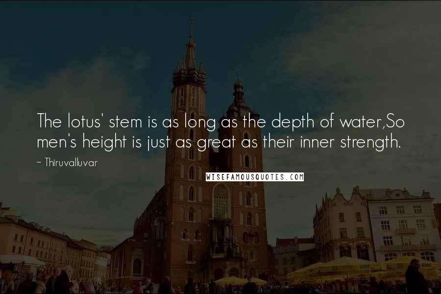 Thiruvalluvar quotes: The lotus' stem is as long as the depth of water,So men's height is just as great as their inner strength.