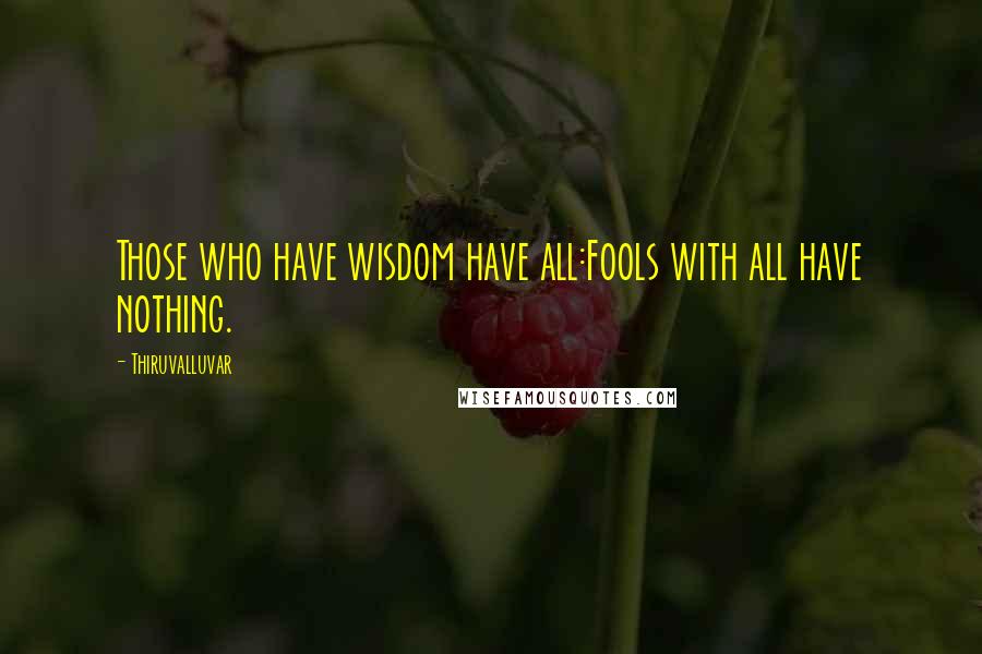 Thiruvalluvar quotes: Those who have wisdom have all:Fools with all have nothing.