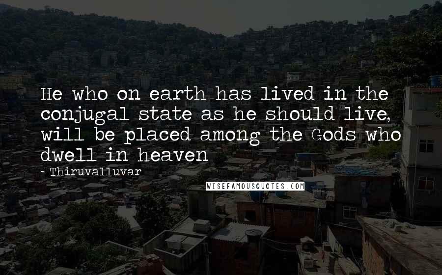 Thiruvalluvar quotes: He who on earth has lived in the conjugal state as he should live, will be placed among the Gods who dwell in heaven