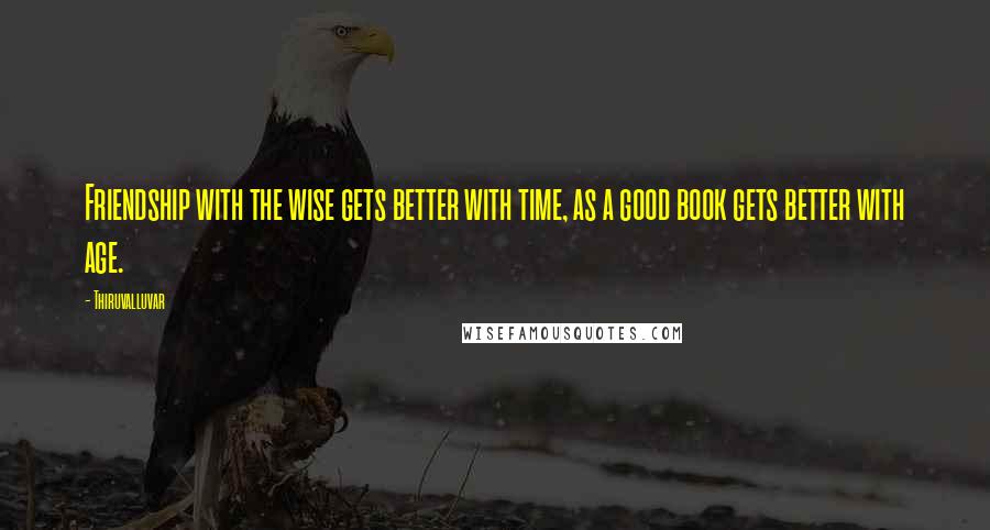 Thiruvalluvar quotes: Friendship with the wise gets better with time, as a good book gets better with age.