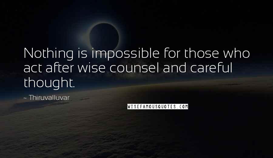 Thiruvalluvar quotes: Nothing is impossible for those who act after wise counsel and careful thought.