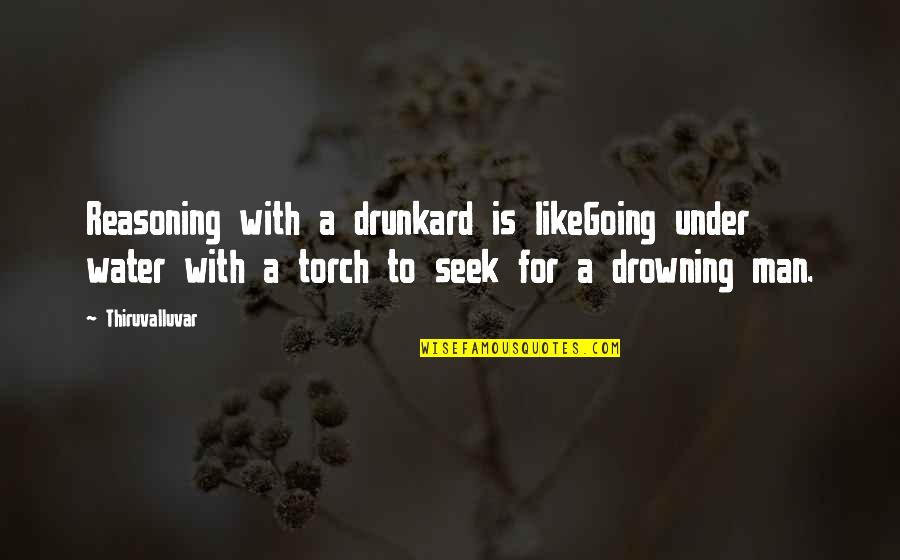 Thiruvalluvar Quotes By Thiruvalluvar: Reasoning with a drunkard is likeGoing under water
