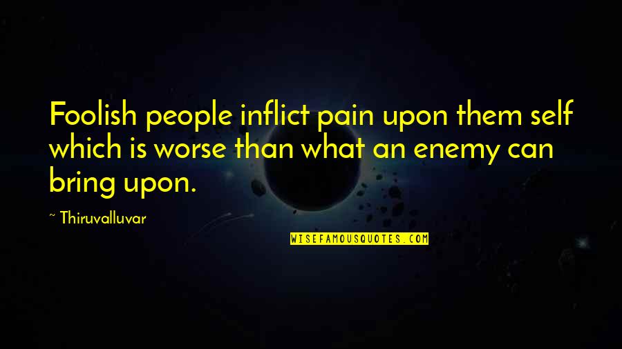 Thiruvalluvar Quotes By Thiruvalluvar: Foolish people inflict pain upon them self which