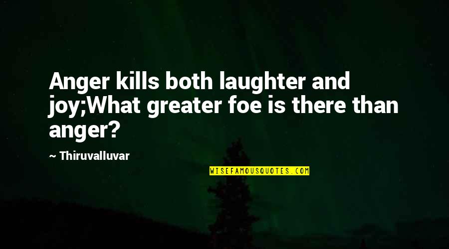 Thiruvalluvar Quotes By Thiruvalluvar: Anger kills both laughter and joy;What greater foe