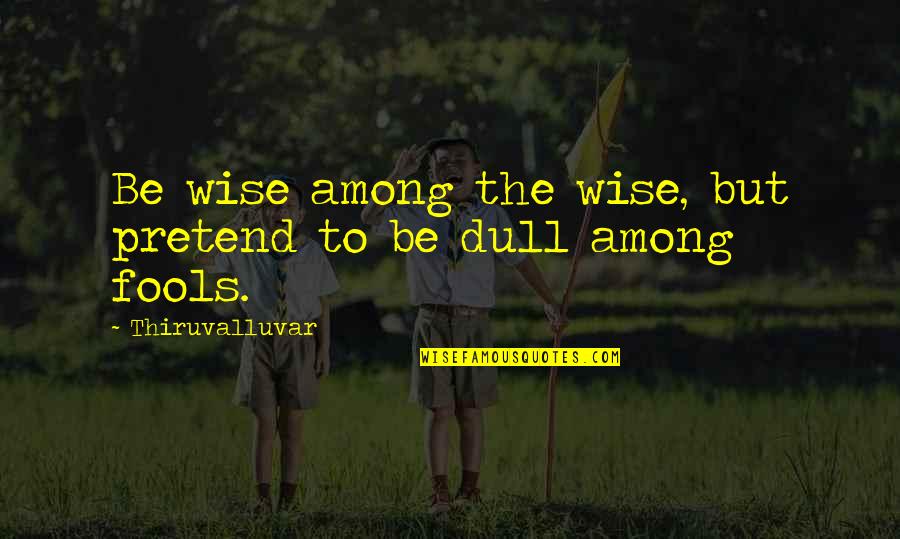 Thiruvalluvar Quotes By Thiruvalluvar: Be wise among the wise, but pretend to