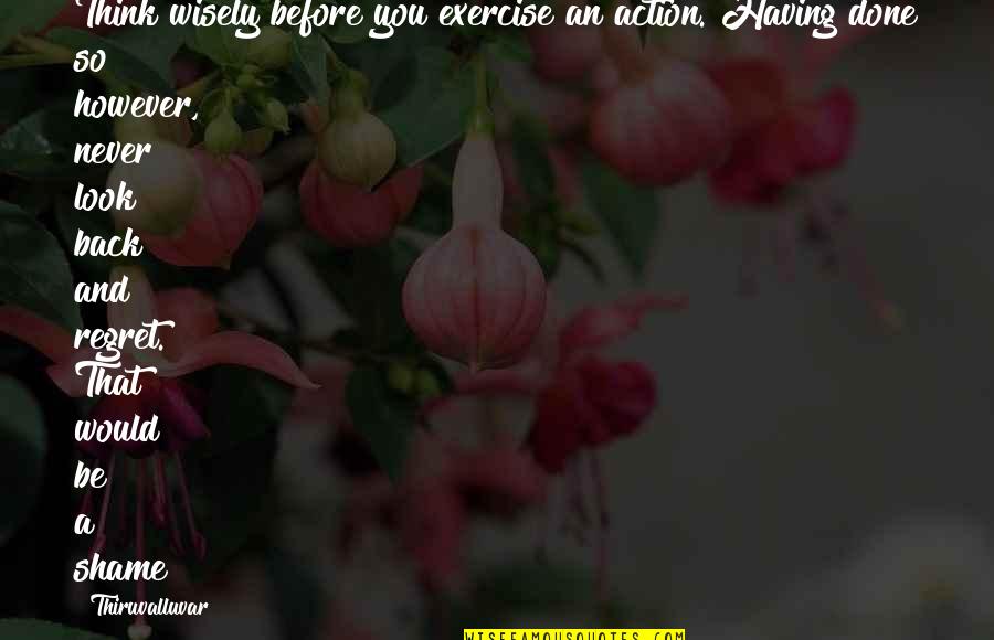 Thiruvalluvar Quotes By Thiruvalluvar: Think wisely before you exercise an action. Having