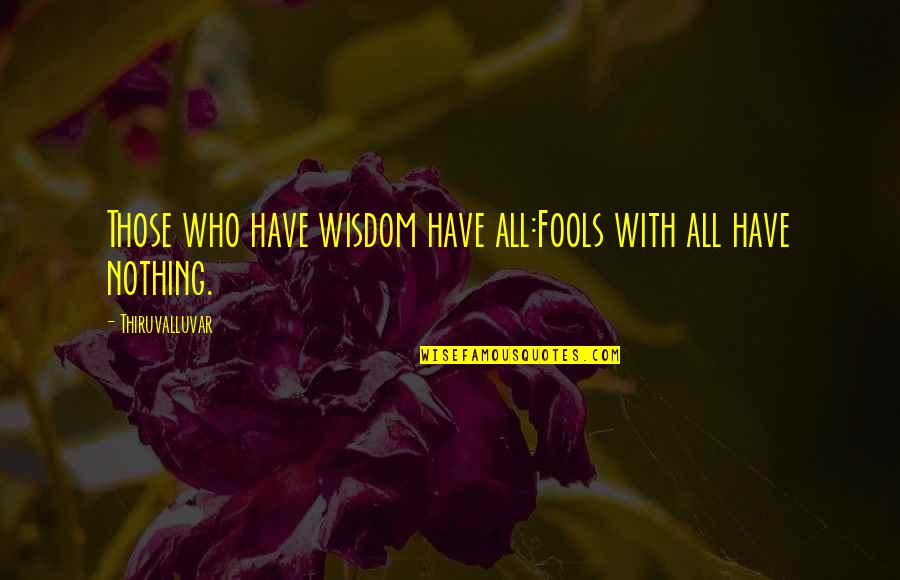 Thiruvalluvar Quotes By Thiruvalluvar: Those who have wisdom have all:Fools with all