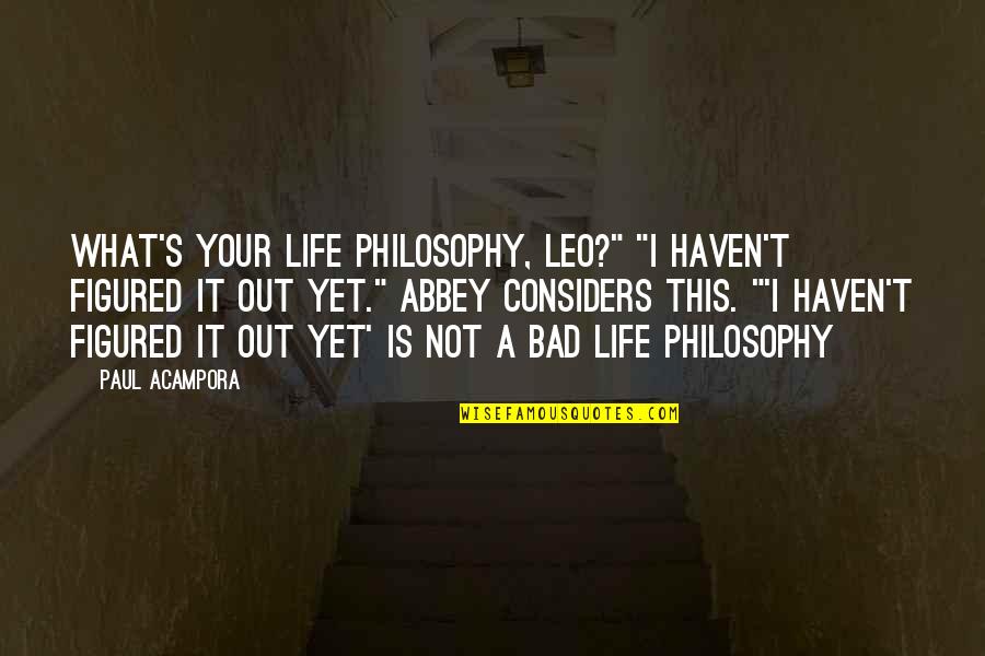 This Bad Life Quotes By Paul Acampora: What's your life philosophy, Leo?" "I haven't figured