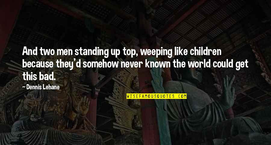 This Bad World Quotes By Dennis Lehane: And two men standing up top, weeping like This Bad World Quotes By Dennis Lehane: And two men standing up top, weeping like