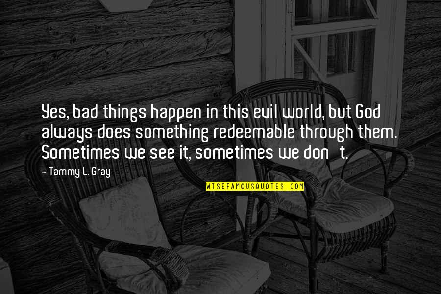 This Bad World Quotes By Tammy L. Gray: Yes, bad things happen in this evil world,