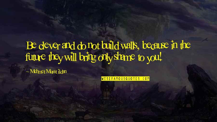 This Beautiful Fantastic Quotes By Mehmet Murat Ildan: Be clever and do not build walls, because