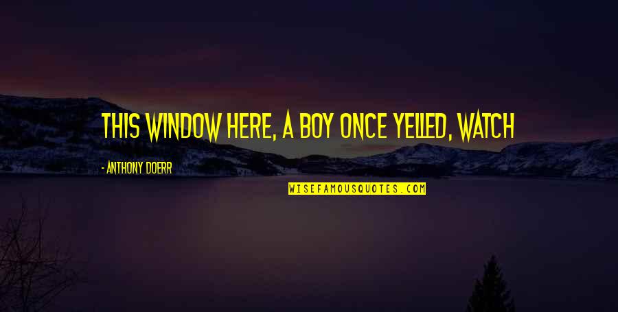This Boy Quotes By Anthony Doerr: this window here, a boy once yelled, Watch