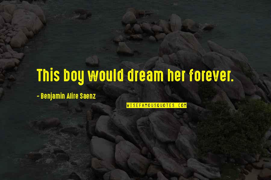 This Boy Quotes By Benjamin Alire Saenz: This boy would dream her forever. This Boy Quotes By Benjamin Alire Saenz: This boy would dream her forever.