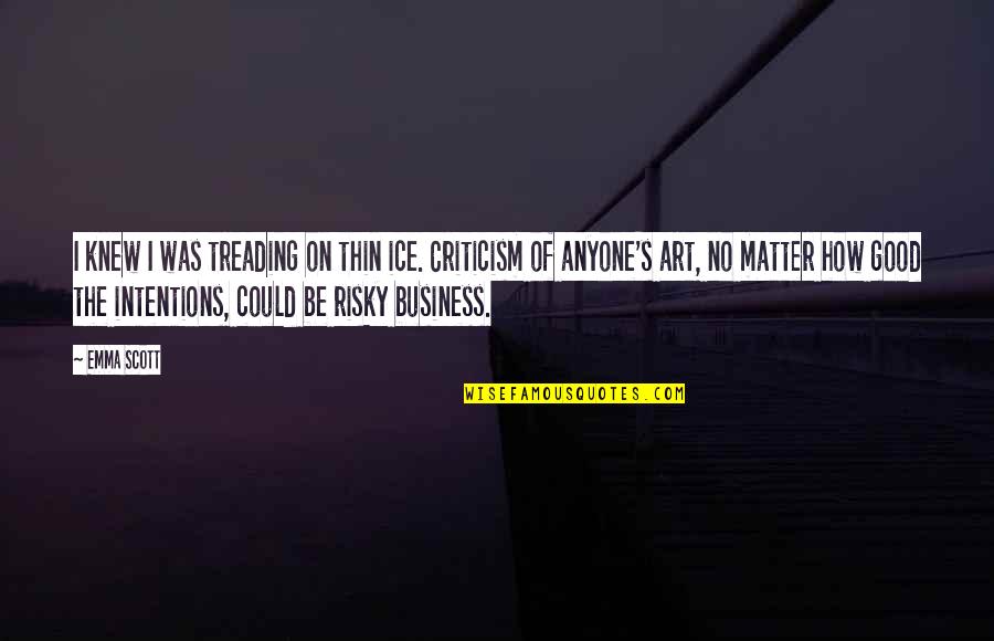 This Business Of Art Quotes By Emma Scott: I knew I was treading on thin ice.