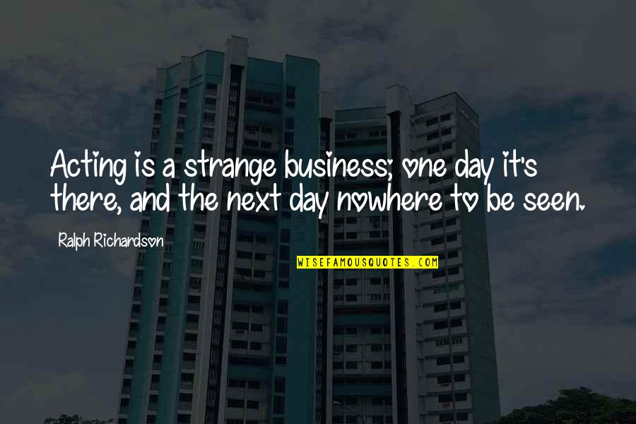 This Business Of Art Quotes By Ralph Richardson: Acting is a strange business; one day it's