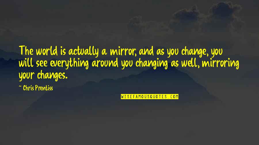 This Changes Everything Quotes By Chris Prentiss: The world is actually a mirror, and as