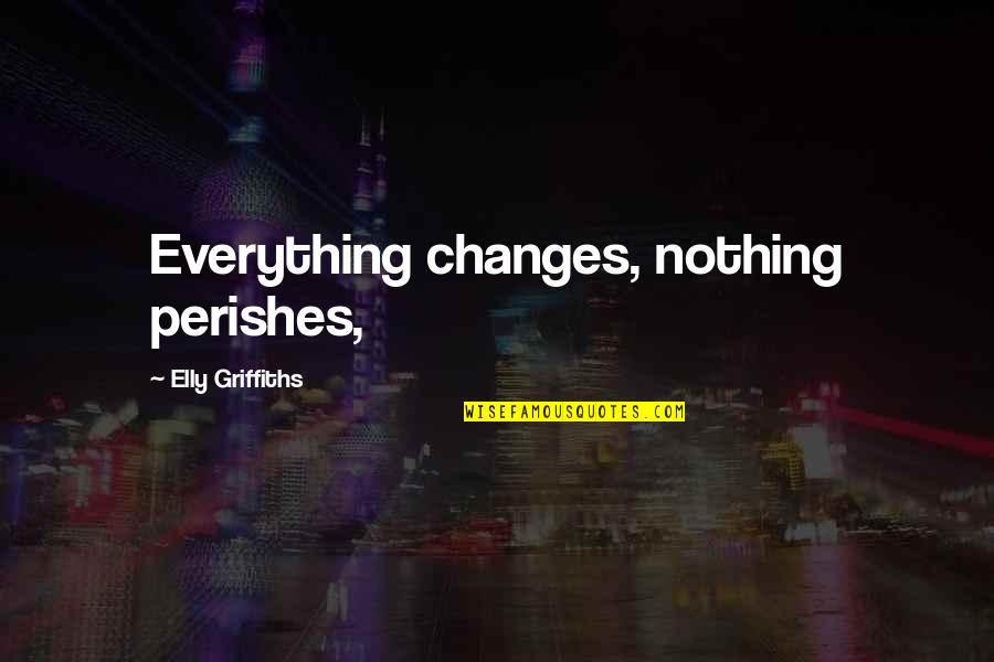 This Changes Everything Quotes By Elly Griffiths: Everything changes, nothing perishes,