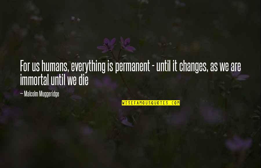 This Changes Everything Quotes By Malcolm Muggeridge: For us humans, everything is permanent - until