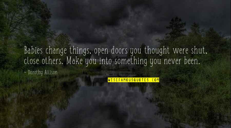This Close To Okay Quotes By Dorothy Allison: Babies change things, open doors you thought were This Close To Okay Quotes By Dorothy Allison: Babies change things, open doors you thought were