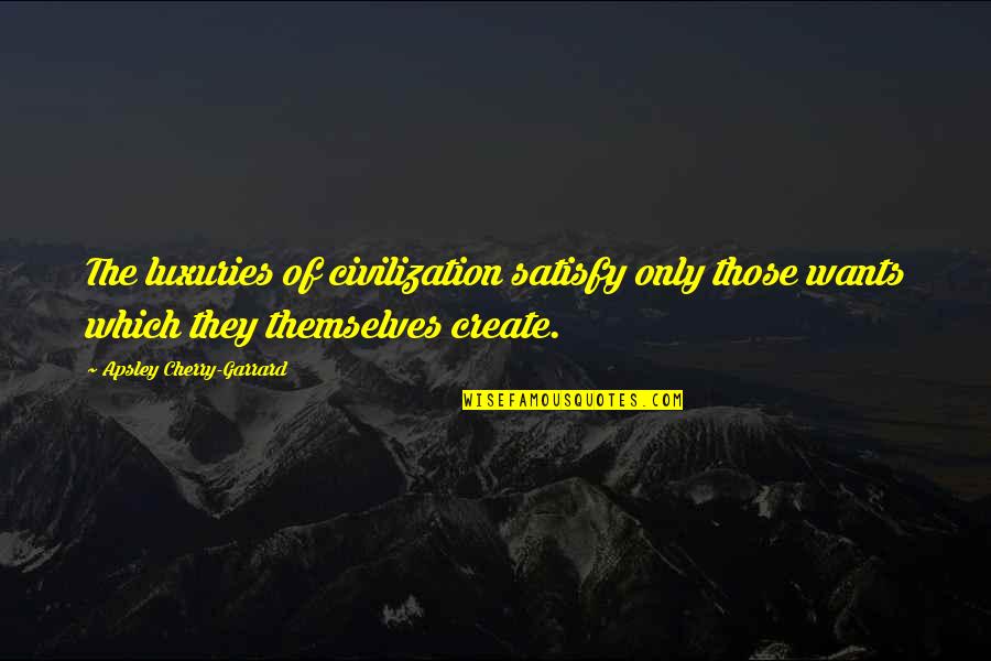 This Coffee Tastes Like Dirt Mib Quote Quotes By Apsley Cherry-Garrard: The luxuries of civilization satisfy only those wants This Coffee Tastes Like Dirt Mib Quote Quotes By Apsley Cherry-Garrard: The luxuries of civilization satisfy only those wants