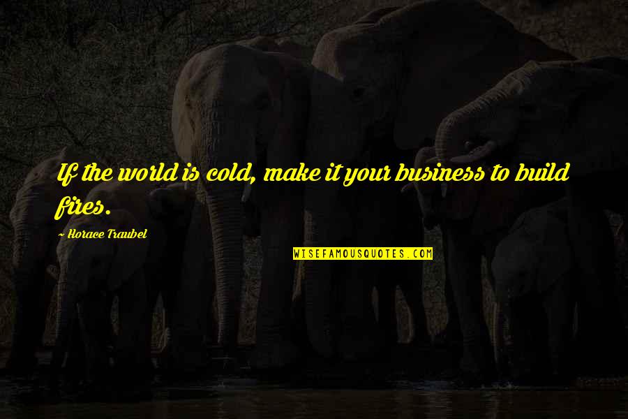 This Cold World Quotes By Horace Traubel: If the world is cold, make it your