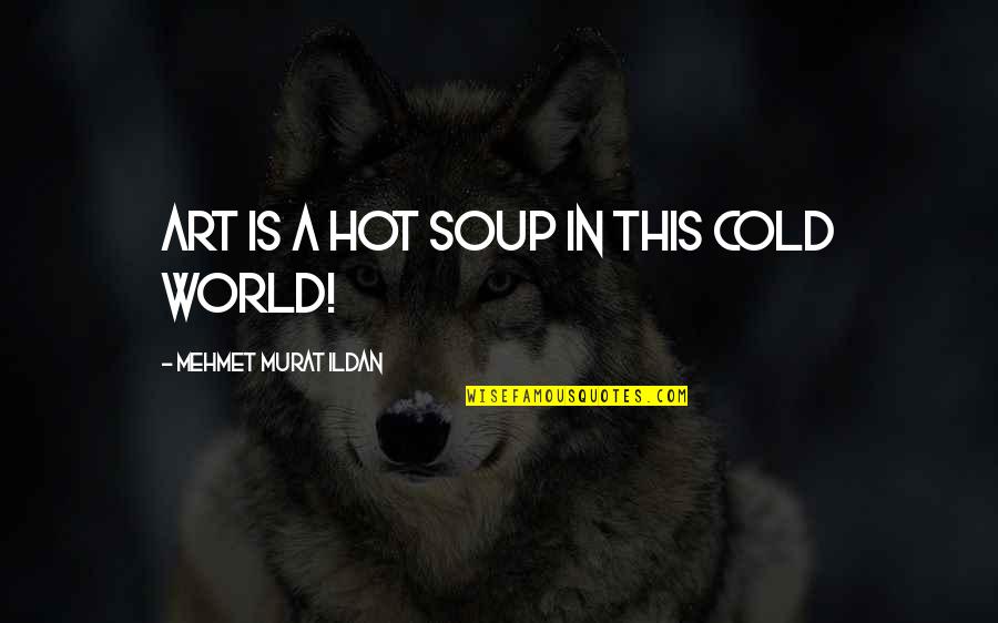 This Cold World Quotes By Mehmet Murat Ildan: Art is a hot soup in this cold